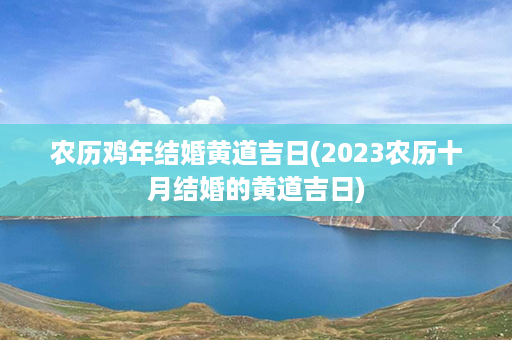 农历鸡年结婚黄道吉日(2023农历十月结婚的黄道吉日)第1张-八字查询