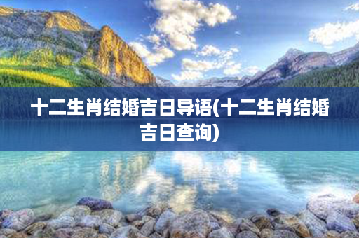 十二生肖结婚吉日导语(十二生肖结婚吉日查询)第1张-八字查询