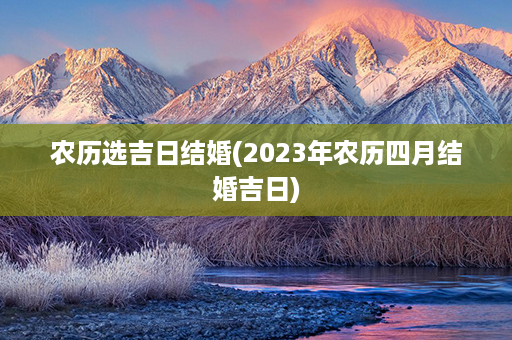 农历选吉日结婚(2023年农历四月结婚吉日)第1张-八字查询