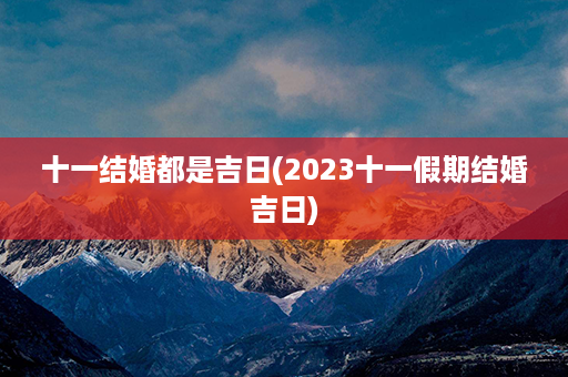 十一结婚都是吉日(2023十一假期结婚吉日)第1张-八字查询