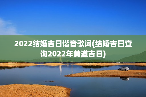 2022结婚吉日谐音歌词(结婚吉日查询2022年黄道吉日)第1张-八字查询