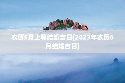 农历5月上等结婚吉日(2023年农历6月结婚吉日)第1张-八字查询