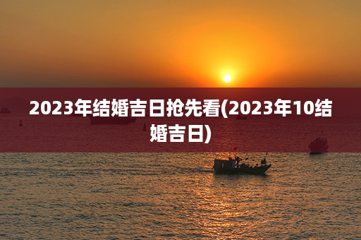 2023年结婚吉日抢先看(2023年10结婚吉日)第1张-八字查询