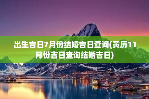 出生吉日7月份结婚吉日查询(黄历11月份吉日查询结婚吉日)第1张-八字查询