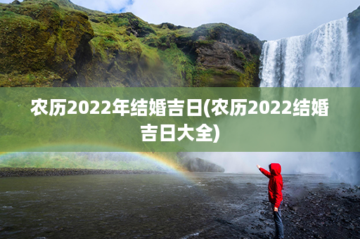 农历2022年结婚吉日(农历2022结婚吉日大全)第1张-八字查询