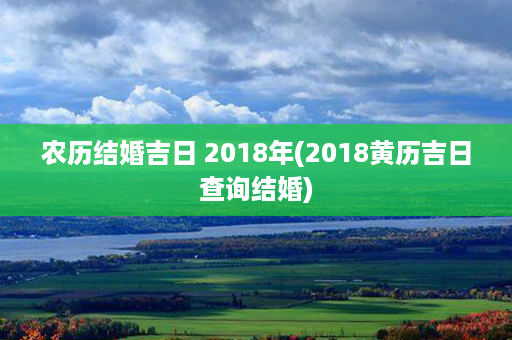 农历结婚吉日 2018年(2018黄历吉日查询结婚)第1张-八字查询