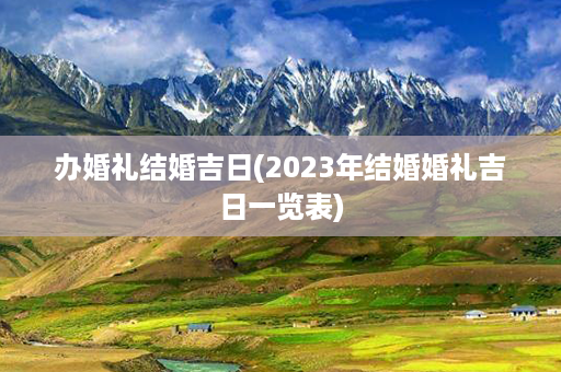 办婚礼结婚吉日(2023年结婚婚礼吉日一览表)第1张-八字查询