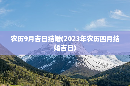 农历9月吉日结婚(2023年农历四月结婚吉日)第1张-八字查询