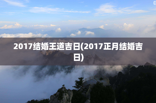 2017结婚王道吉日(2017正月结婚吉日)第1张-八字查询