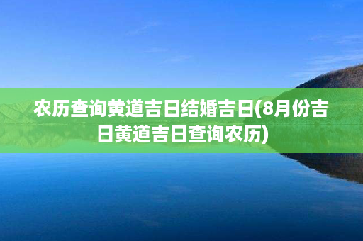 农历查询黄道吉日结婚吉日(8月份吉日黄道吉日查询农历)第1张-八字查询