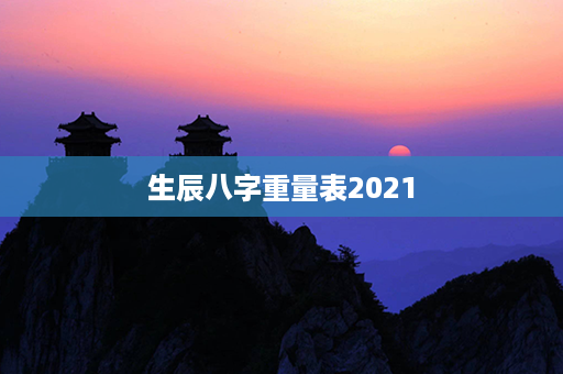 生辰八字重量表2021第1张-八字查询