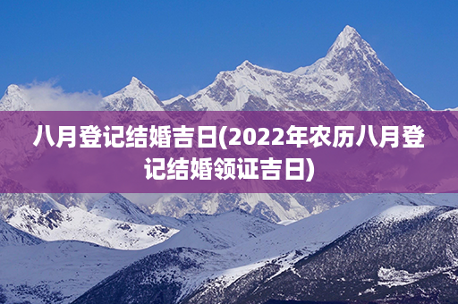 八月登记结婚吉日(2022年农历八月登记结婚领证吉日)第1张-八字查询