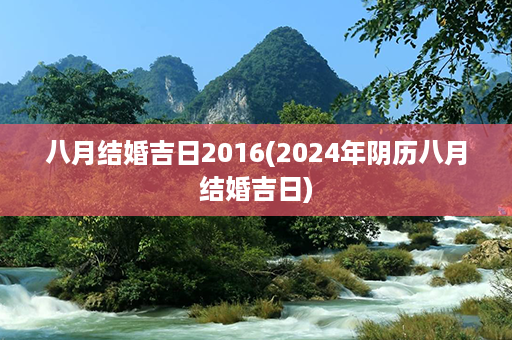 八月结婚吉日2016(2024年阴历八月结婚吉日)第1张-八字查询