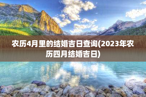 农历4月里的结婚吉日查询(2023年农历四月结婚吉日)第1张-八字查询