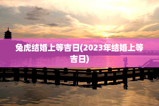 兔虎结婚上等吉日(2023年结婚上等吉日)第1张-八字查询