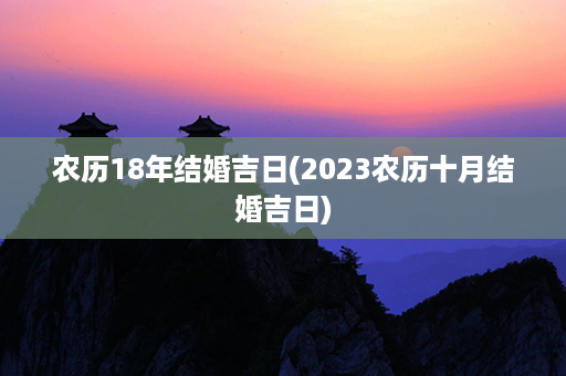 农历18年结婚吉日(2023农历十月结婚吉日)第1张-八字查询