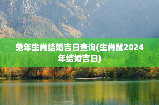 兔年生肖结婚吉日查询(生肖鼠2024年结婚吉日)第1张-八字查询