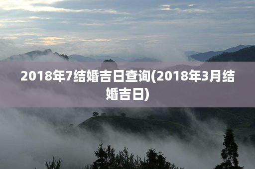 2018年7结婚吉日查询(2018年3月结婚吉日)第1张-八字查询