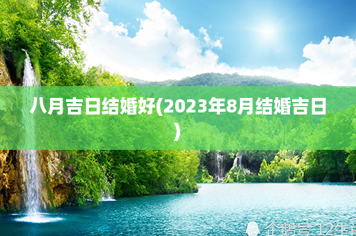 八月吉日结婚好(2023年8月结婚吉日)第1张-八字查询