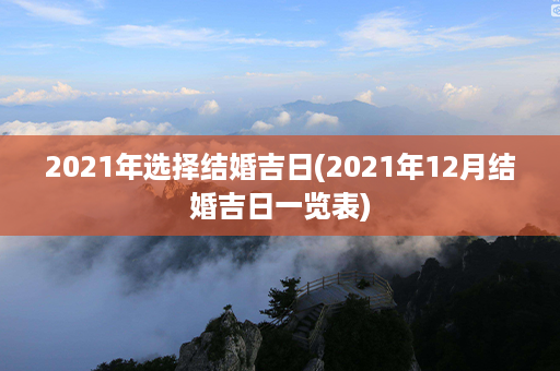 2021年选择结婚吉日(2021年12月结婚吉日一览表)第1张-八字查询