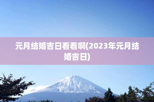 元月结婚吉日看看啊(2023年元月结婚吉日)第1张-八字查询