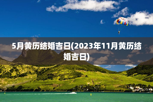 5月黄历结婚吉日(2023年11月黄历结婚吉日)第1张-八字查询