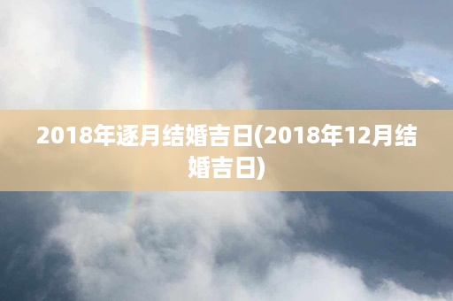 2018年逐月结婚吉日(2018年12月结婚吉日)第1张-八字查询