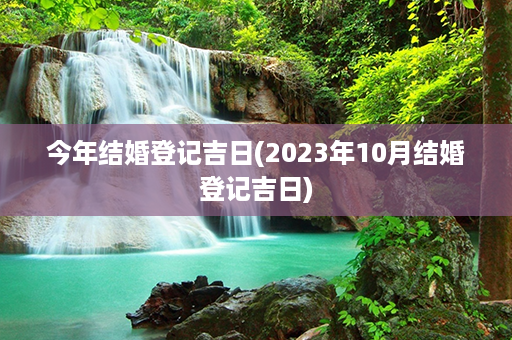 今年结婚登记吉日(2023年10月结婚登记吉日)第1张-八字查询