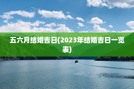 五六月结婚吉日(2023年结婚吉日一览表)第1张-八字查询