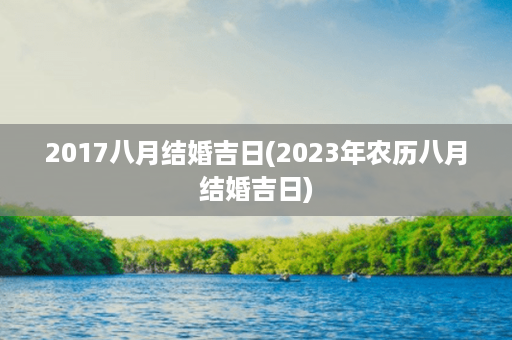 2017八月结婚吉日(2023年农历八月结婚吉日)第1张-八字查询