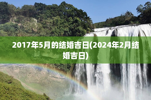 2017年5月的结婚吉日(2024年2月结婚吉日)第1张-八字查询