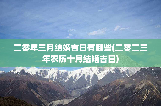 二零年三月结婚吉日有哪些(二零二三年农历十月结婚吉日)第1张-八字查询