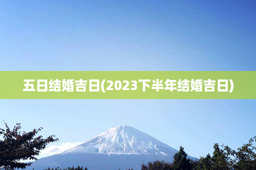 五日结婚吉日(2023下半年结婚吉日)第1张-八字查询