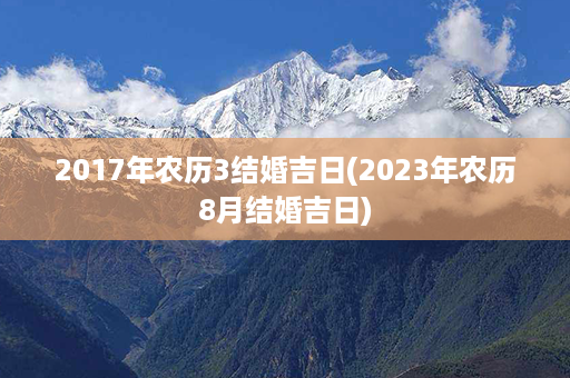 2017年农历3结婚吉日(2023年农历8月结婚吉日)第1张-八字查询