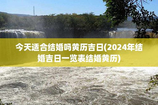 今天适合结婚吗黄历吉日(2024年结婚吉日一览表结婚黄历)第1张-八字查询