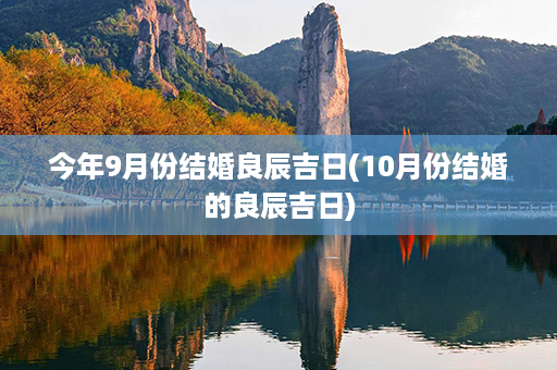 今年9月份结婚良辰吉日(10月份结婚的良辰吉日)第1张-八字查询