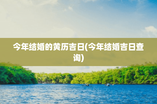 今年结婚的黄历吉日(今年结婚吉日查询)第1张-八字查询