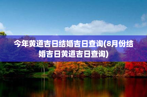 今年黄道吉日结婚吉日查询(8月份结婚吉日黄道吉日查询)第1张-八字查询