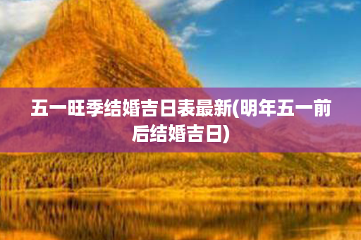 五一旺季结婚吉日表最新(明年五一前后结婚吉日)第1张-八字查询