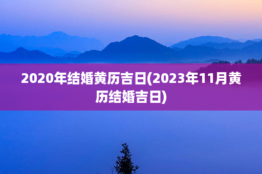 2020年结婚黄历吉日(2023年11月黄历结婚吉日)第1张-八字查询