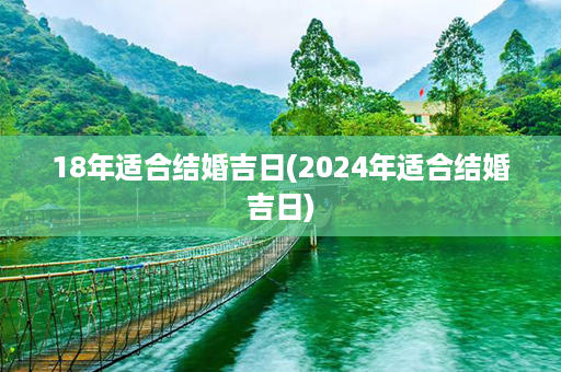 18年适合结婚吉日(2024年适合结婚吉日)第1张-八字查询