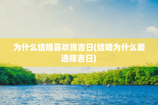 为什么结婚喜欢挑吉日(结婚为什么要选择吉日)第1张-八字查询