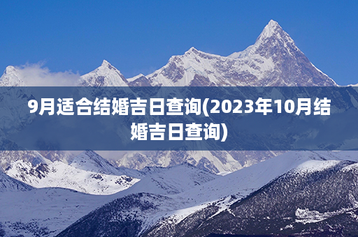 9月适合结婚吉日查询(2023年10月结婚吉日查询)第1张-八字查询