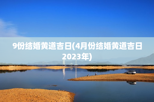 9份结婚黄道吉日(4月份结婚黄道吉日2023年)第1张-八字查询