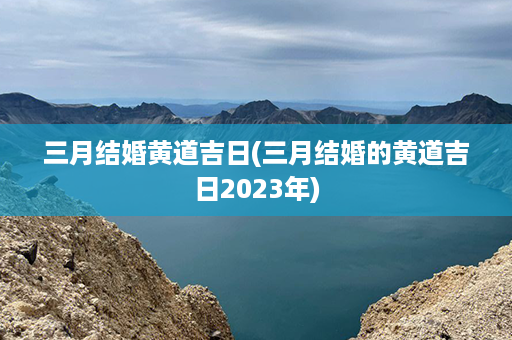 三月结婚黄道吉日(三月结婚的黄道吉日2023年)第1张-八字查询