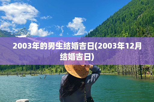 2003年的男生结婚吉日(2003年12月结婚吉日)第1张-八字查询