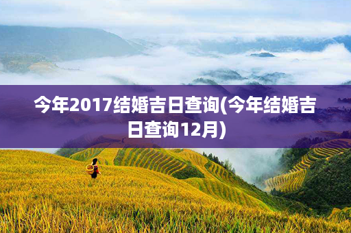 今年2017结婚吉日查询(今年结婚吉日查询12月)第1张-八字查询