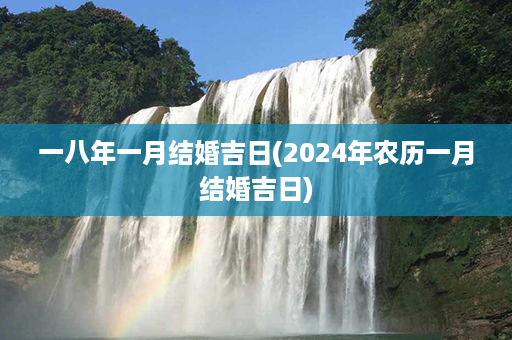 一八年一月结婚吉日(2024年农历一月结婚吉日)第1张-八字查询