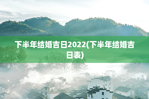 下半年结婚吉日2022(下半年结婚吉日表)第1张-八字查询