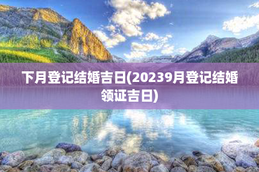 下月登记结婚吉日(20239月登记结婚领证吉日)第1张-八字查询